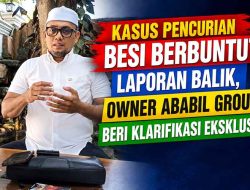 Kasus Pencurian Besi Berbuntut Laporan Balik, Owner Ababil Group Beri Klarifikasi Eksklusif