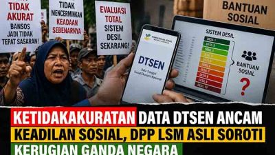 Ketidakakuratan Data DTSEN Ancam Keadilan Sosial, DPP LSM ASLI Soroti Kerugian Ganda Negara