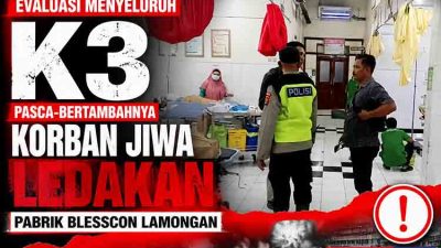 Evaluasi Menyeluruh K3 Pasca Bertambahnya Korban Jiwa Ledakan Pabrik Blesscon Lamongan